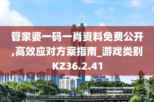 管家婆一碼一肖資料免費公開,高效應對方案指南_游戲類別KZ36.2.41