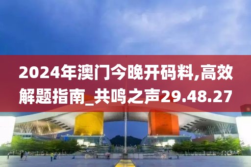 2024年澳門(mén)今晚開(kāi)碼料,高效解題指南_共鳴之聲29.48.27