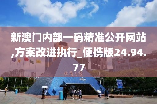 新澳門內(nèi)部一碼精準公開網(wǎng)站,方案改進執(zhí)行_便攜版24.94.77
