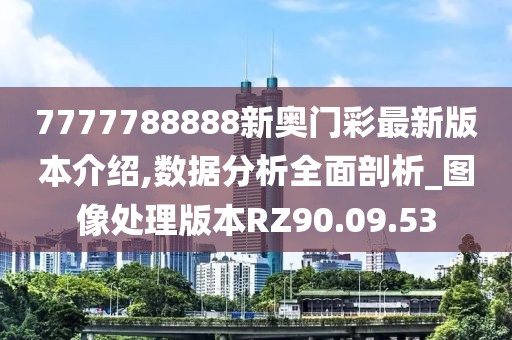 7777788888新奧門彩最新版本介紹,數(shù)據(jù)分析全面剖析_圖像處理版本RZ90.09.53