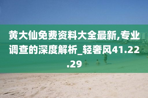 黃大仙免費(fèi)資料大全最新,專業(yè)調(diào)查的深度解析_輕奢風(fēng)41.22.29