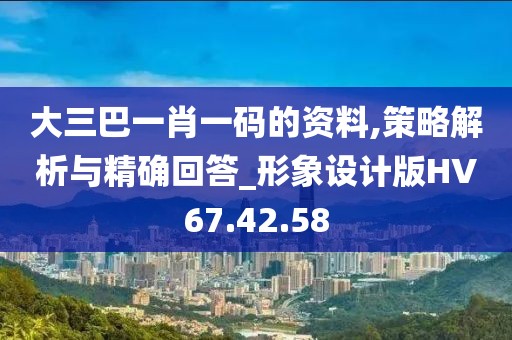大三巴一肖一碼的資料,策略解析與精確回答_形象設(shè)計版HV67.42.58