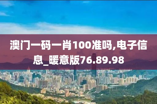 澳門一碼一肖100準嗎,電子信息_暖意版76.89.98