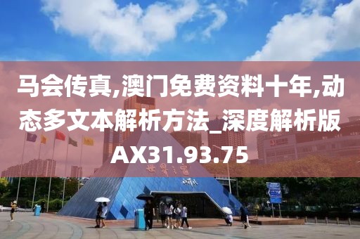 馬會傳真,澳門免費資料十年,動態(tài)多文本解析方法_深度解析版AX31.93.75