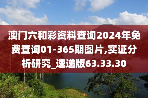 澳門六和彩資料查詢2024年免費(fèi)查詢01-365期圖片,實(shí)證分析研究_速遞版63.33.30