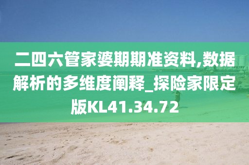 二四六管家婆期期準(zhǔn)資料,數(shù)據(jù)解析的多維度闡釋_探險(xiǎn)家限定版KL41.34.72