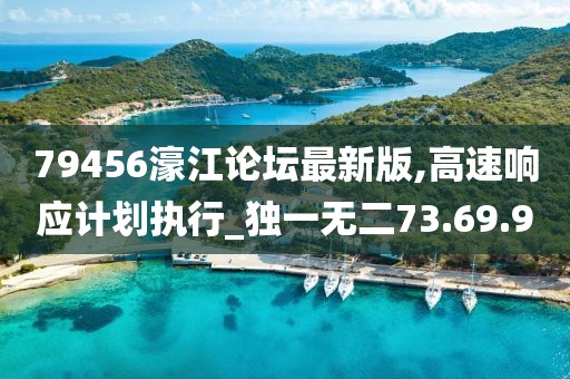 79456濠江論壇最新版,高速響應(yīng)計劃執(zhí)行_獨一無二73.69.9