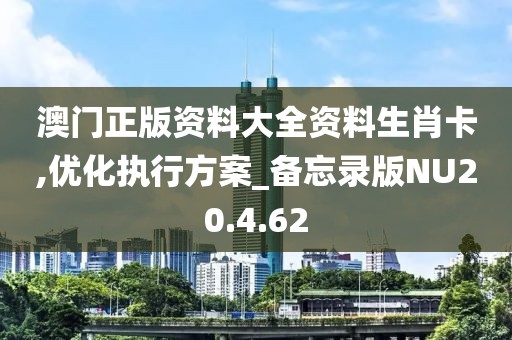 澳門正版資料大全資料生肖卡,優(yōu)化執(zhí)行方案_備忘錄版NU20.4.62