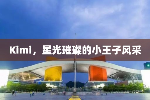 Kimi，星光璀璨的小王子風采