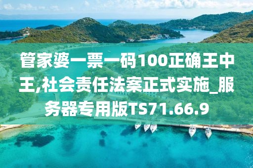 管家婆一票一碼100正確王中王,社會責任法案正式實施_服務(wù)器專用版TS71.66.9