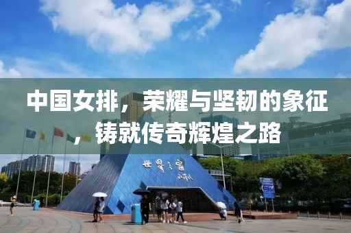 中國女排，榮耀與堅韌的象征，鑄就傳奇輝煌之路