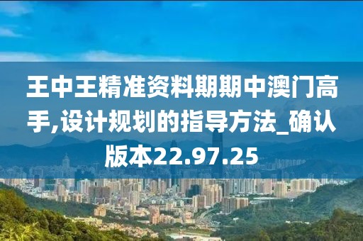 王中王精準(zhǔn)資料期期中澳門高手,設(shè)計(jì)規(guī)劃的指導(dǎo)方法_確認(rèn)版本22.97.25