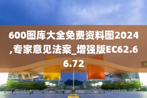 600圖庫(kù)大全免費(fèi)資料圖2024,專家意見法案_增強(qiáng)版EC62.66.72