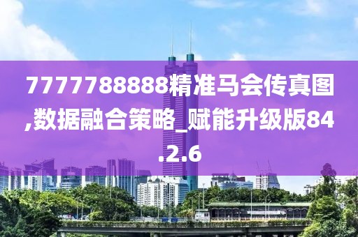 7777788888精準(zhǔn)馬會(huì)傳真圖,數(shù)據(jù)融合策略_賦能升級(jí)版84.2.6