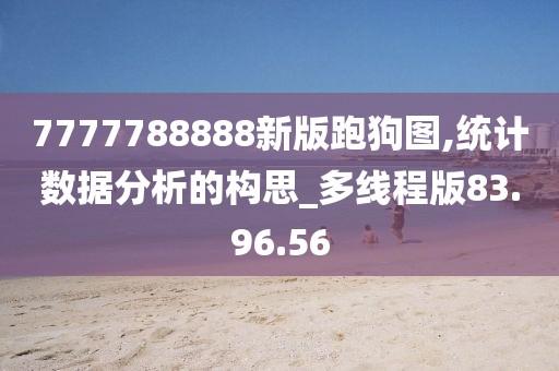 7777788888新版跑狗圖,統(tǒng)計數(shù)據(jù)分析的構(gòu)思_多線程版83.96.56