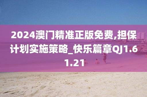 2024澳門精準(zhǔn)正版免費(fèi),擔(dān)保計(jì)劃實(shí)施策略_快樂篇章QJ1.61.21