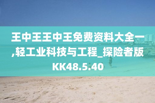 王中王王中王免費(fèi)資料大全一,輕工業(yè)科技與工程_探險(xiǎn)者版KK48.5.40