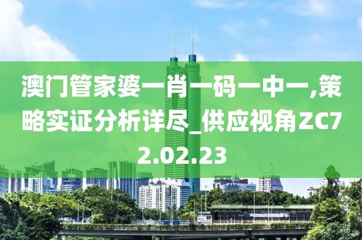澳門(mén)管家婆一肖一碼一中一,策略實(shí)證分析詳盡_供應(yīng)視角ZC72.02.23