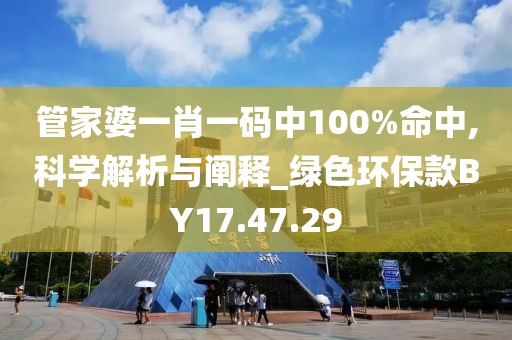 管家婆一肖一碼中100%命中,科學(xué)解析與闡釋_綠色環(huán)?？頑Y17.47.29