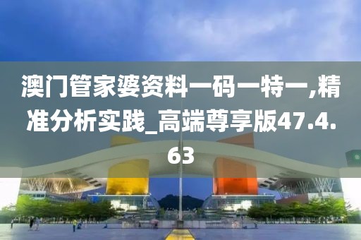 澳門管家婆資料一碼一特一,精準(zhǔn)分析實(shí)踐_高端尊享版47.4.63
