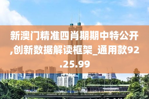新澳門精準(zhǔn)四肖期期中特公開,創(chuàng)新數(shù)據(jù)解讀框架_通用款92.25.99