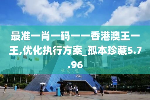 最準(zhǔn)一肖一碼一一香港澳王一王,優(yōu)化執(zhí)行方案_孤本珍藏5.7.96