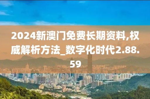 2024新澳門免費長期資料,權(quán)威解析方法_數(shù)字化時代2.88.59