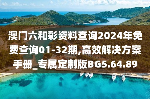 澳門六和彩資料查詢2024年免費(fèi)查詢01-32期,高效解決方案手冊(cè)_專屬定制版BG5.64.89