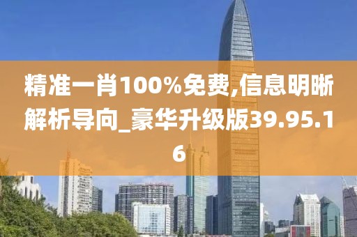 精準(zhǔn)一肖100%免費(fèi),信息明晰解析導(dǎo)向_豪華升級(jí)版39.95.16