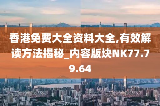 香港免費(fèi)大全資料大全,有效解讀方法揭秘_內(nèi)容版塊NK77.79.64