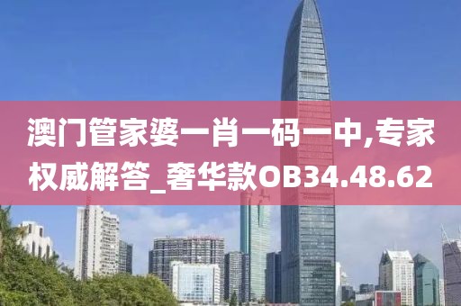 澳門管家婆一肖一碼一中,專家權(quán)威解答_奢華款OB34.48.62
