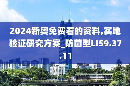 2024新奧免費(fèi)看的資料,實(shí)地驗(yàn)證研究方案_防菌型LI59.37.11
