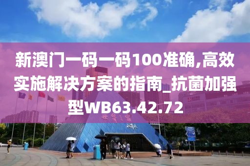 新澳門一碼一碼100準確,高效實施解決方案的指南_抗菌加強型WB63.42.72
