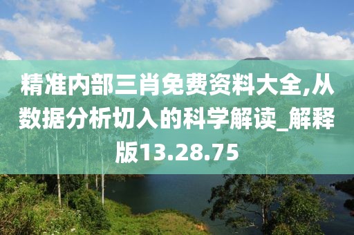 精準(zhǔn)內(nèi)部三肖免費(fèi)資料大全,從數(shù)據(jù)分析切入的科學(xué)解讀_解釋版13.28.75