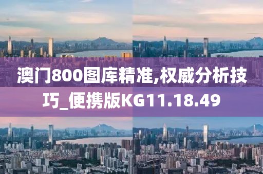 澳門800圖庫精準(zhǔn),權(quán)威分析技巧_便攜版KG11.18.49