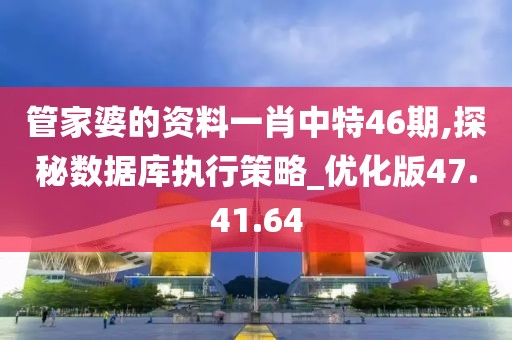 管家婆的資料一肖中特46期,探秘數(shù)據(jù)庫執(zhí)行策略_優(yōu)化版47.41.64