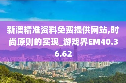 新澳精準資料免費提供網(wǎng)站,時尚原則的實現(xiàn)_游戲界EM40.36.62