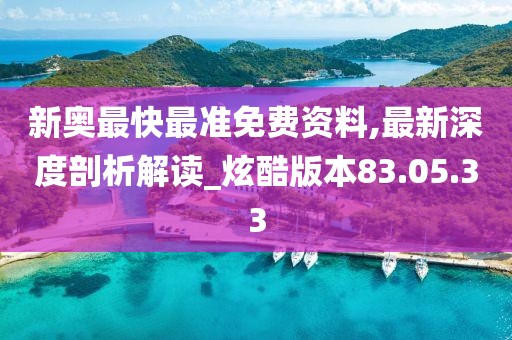 新奧最快最準(zhǔn)免費(fèi)資料,最新深度剖析解讀_炫酷版本83.05.33