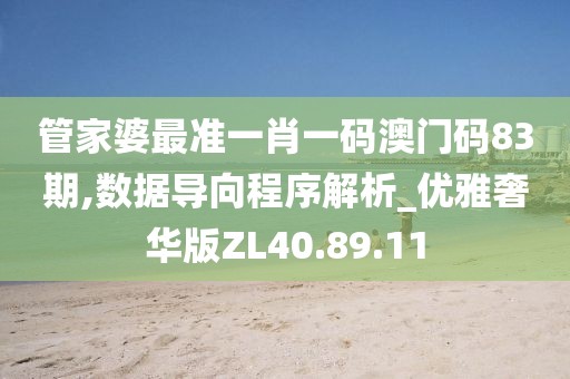 管家婆最準(zhǔn)一肖一碼澳門碼83期,數(shù)據(jù)導(dǎo)向程序解析_優(yōu)雅奢華版ZL40.89.11
