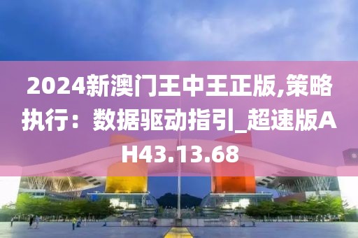 2024新澳門王中王正版,策略執(zhí)行：數(shù)據(jù)驅(qū)動(dòng)指引_超速版AH43.13.68