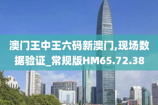 澳門王中王六碼新澳門,現(xiàn)場數(shù)據(jù)驗證_常規(guī)版HM65.72.38