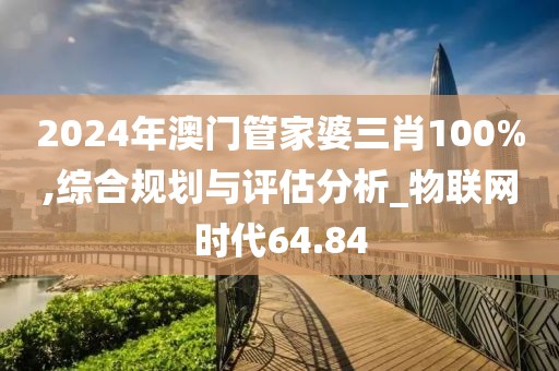 2024年澳門(mén)管家婆三肖100%,綜合規(guī)劃與評(píng)估分析_物聯(lián)網(wǎng)時(shí)代64.84