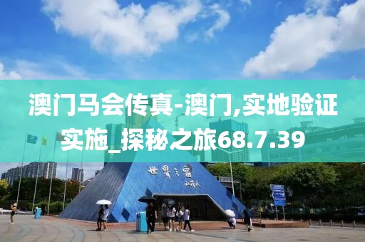 澳門馬會傳真-澳門,實地驗證實施_探秘之旅68.7.39