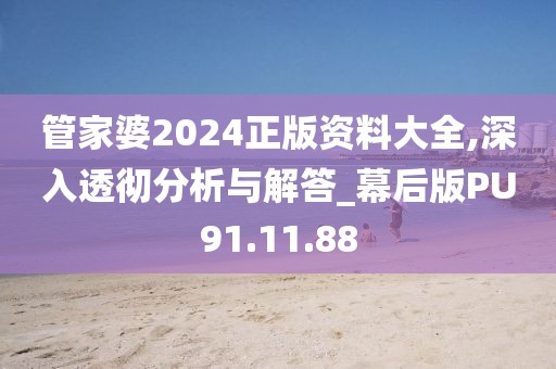 管家婆2024正版資料大全,深入透徹分析與解答_幕后版PU91.11.88