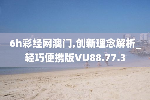 6h彩經(jīng)網(wǎng)澳門,創(chuàng)新理念解析_輕巧便攜版VU88.77.3