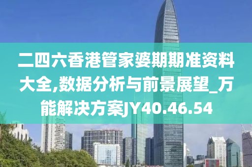 二四六香港管家婆期期準(zhǔn)資料大全,數(shù)據(jù)分析與前景展望_萬能解決方案JY40.46.54
