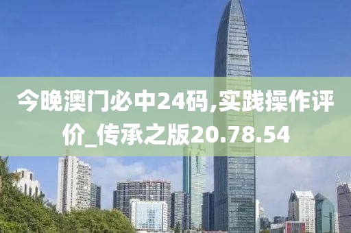 今晚澳門必中24碼,實(shí)踐操作評(píng)價(jià)_傳承之版20.78.54