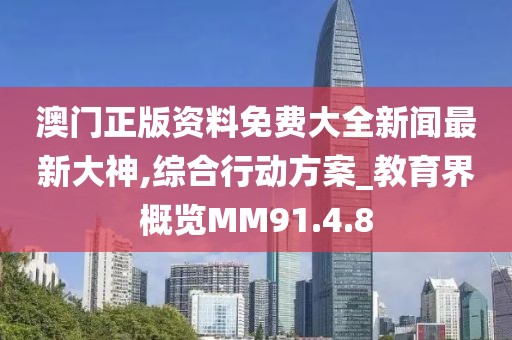 澳門正版資料免費(fèi)大全新聞最新大神,綜合行動(dòng)方案_教育界概覽MM91.4.8