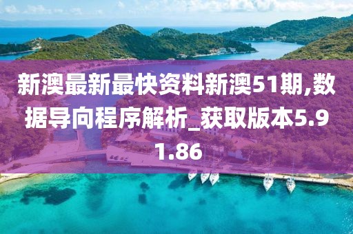 新澳最新最快資料新澳51期,數(shù)據(jù)導(dǎo)向程序解析_獲取版本5.91.86