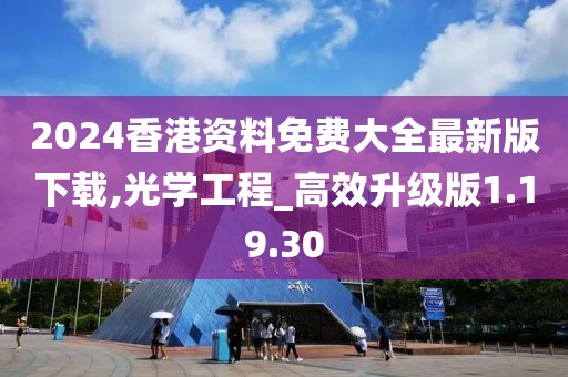 2024香港資料免費(fèi)大全最新版下載,光學(xué)工程_高效升級(jí)版1.19.30